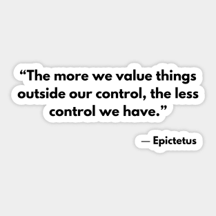 “The more we value things outside our control, the less control we have.” Epictetus Sticker